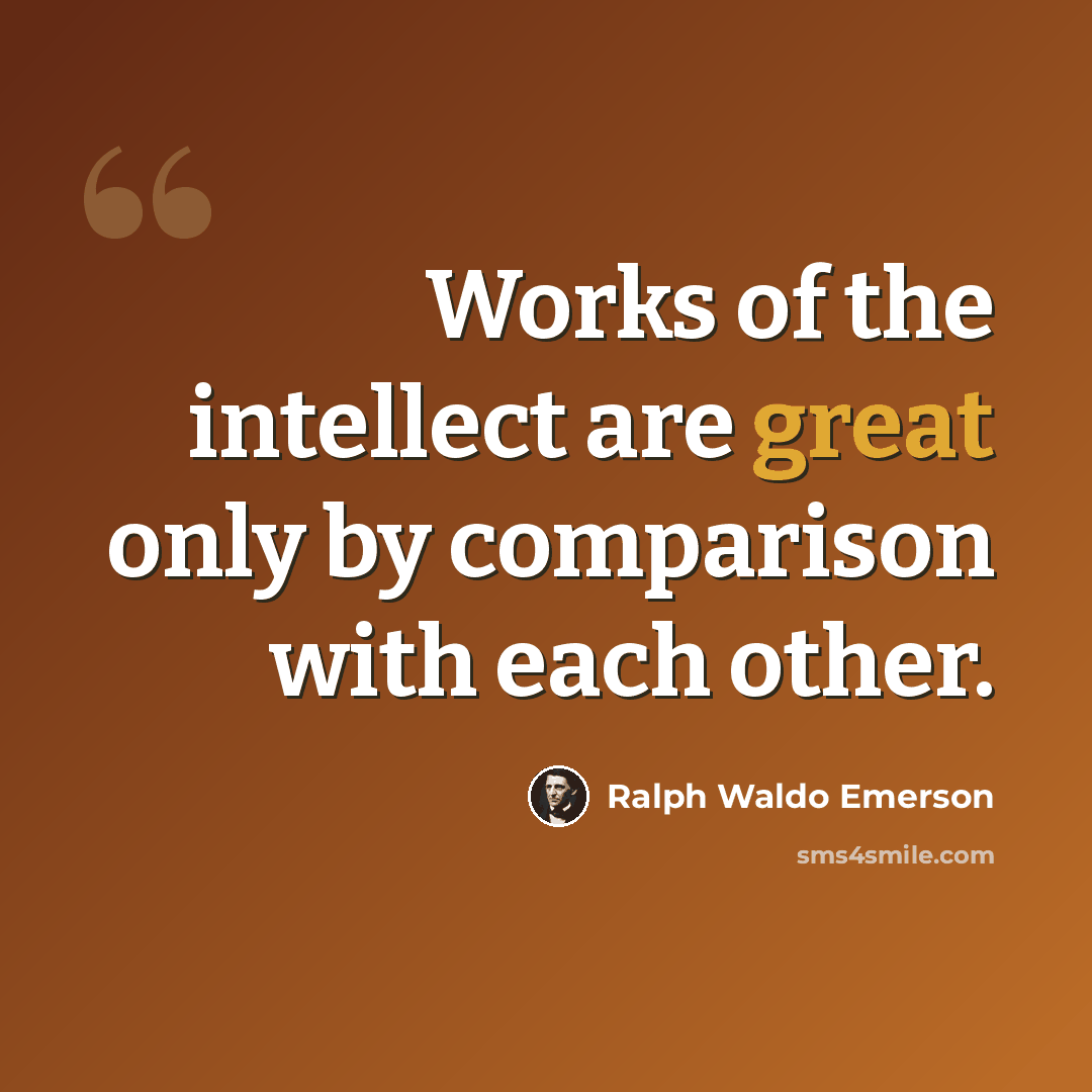 “Works of the intellect are great only by comparison with each other.” quote by Ralph Waldo Emerson