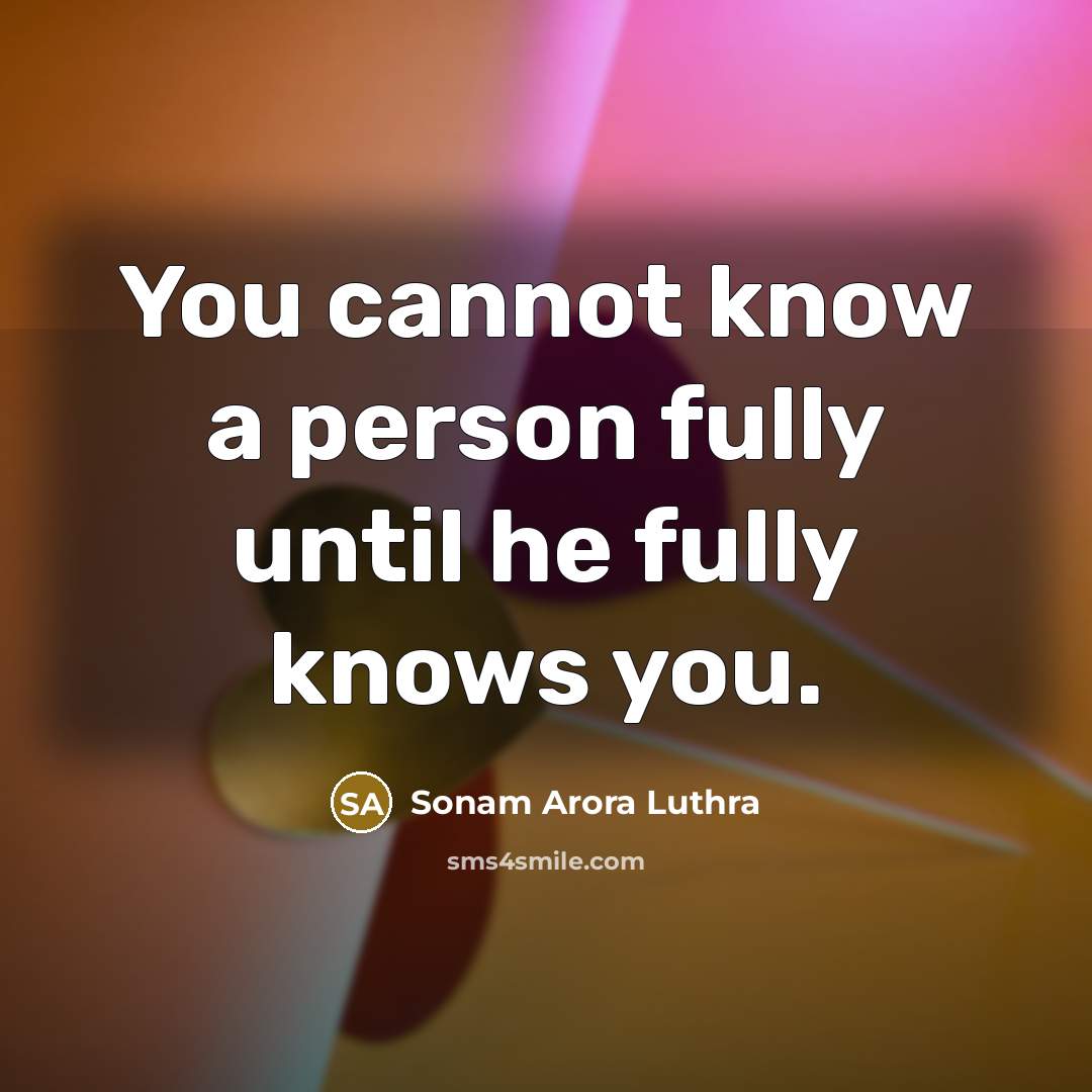 “You cannot know a person fully until he fully knows you.” quote by Sonam Arora Luthra
