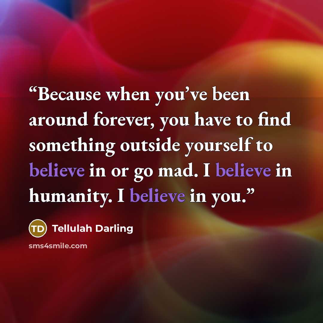 “Because when you’ve been around forever, you have to find something outside yourself to believe in or go mad. I believe in humanity. I believe in you.” quote by Tellulah Darling