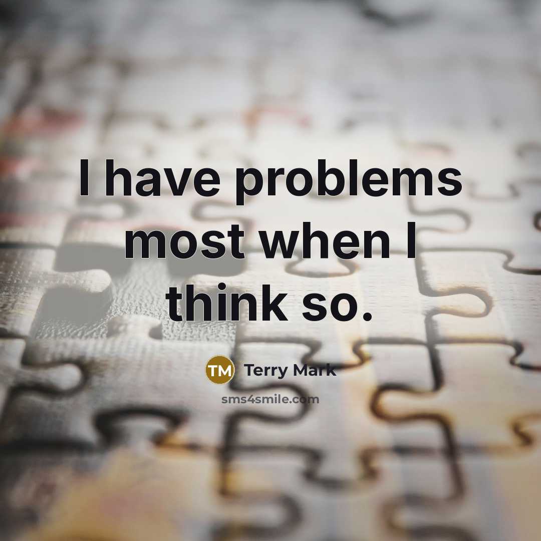 “I have problems most when I think so.” quote by Terry Mark