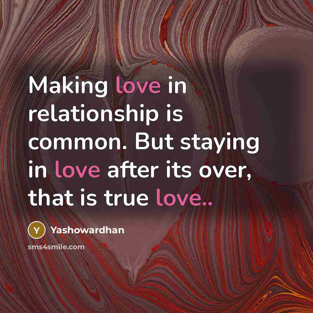 “Making love in relationship is common. But staying in love after its over, that is true love..” quote by Yashowardhan