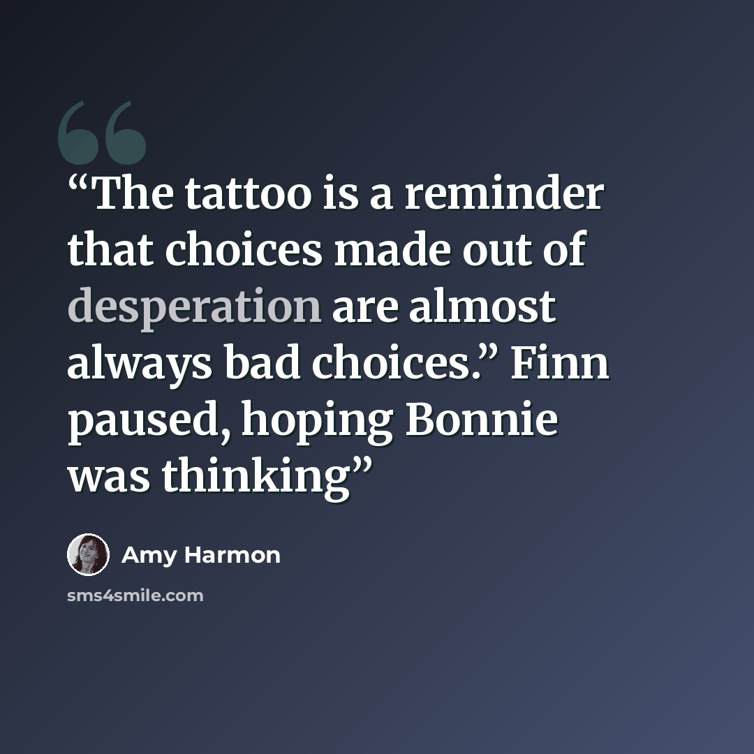 “The tattoo is a reminder that choices made out of desperation are almost always bad choices.” Finn paused, hoping Bonnie was thinking” quote by Amy Harmon