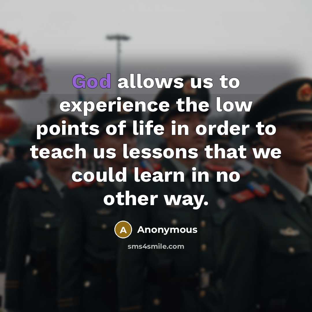 “God allows us to experience the low points of life in order to teach us lessons that we could learn in no other way.” quote by Anonymous