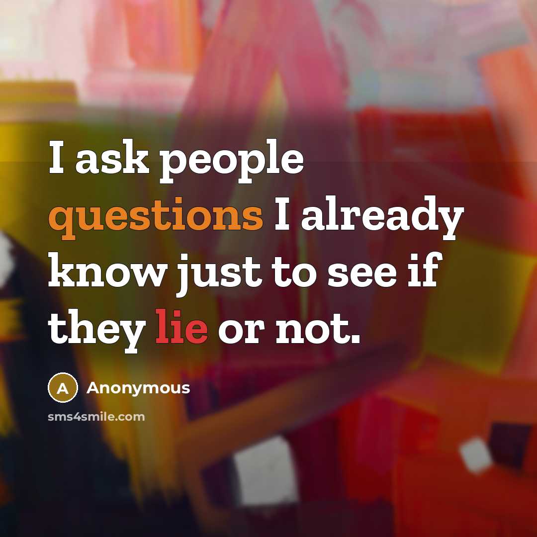 “I ask people questions I already know just to see if they lie or not.” quote by Anonymous
