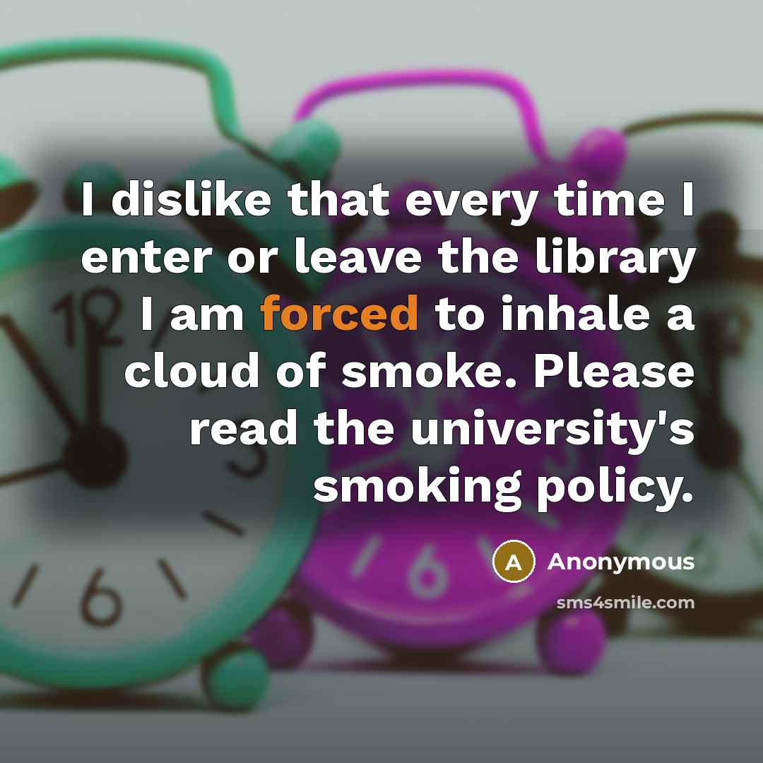 “I dislike that every time I enter or leave the library I am forced to inhale a cloud of smoke. Please read the university's smoking policy.” quote by Anonymous