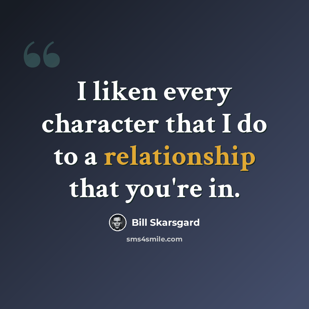 “I liken every character that I do to a relationship that you're in.” quote by Bill Skarsgard