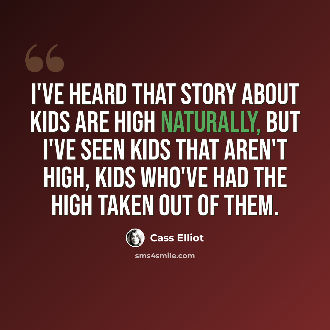 “I've heard that story about kids are high naturally, but I've seen kids that aren't high, kids who've had the high taken out of them.” quote by Cass Elliot