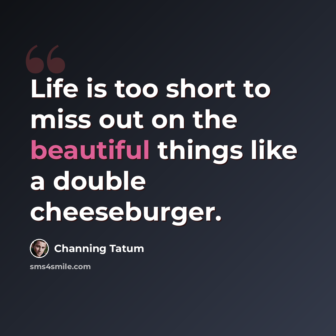“Life is too short to miss out on the beautiful things like a double cheeseburger.” quote by Channing Tatum