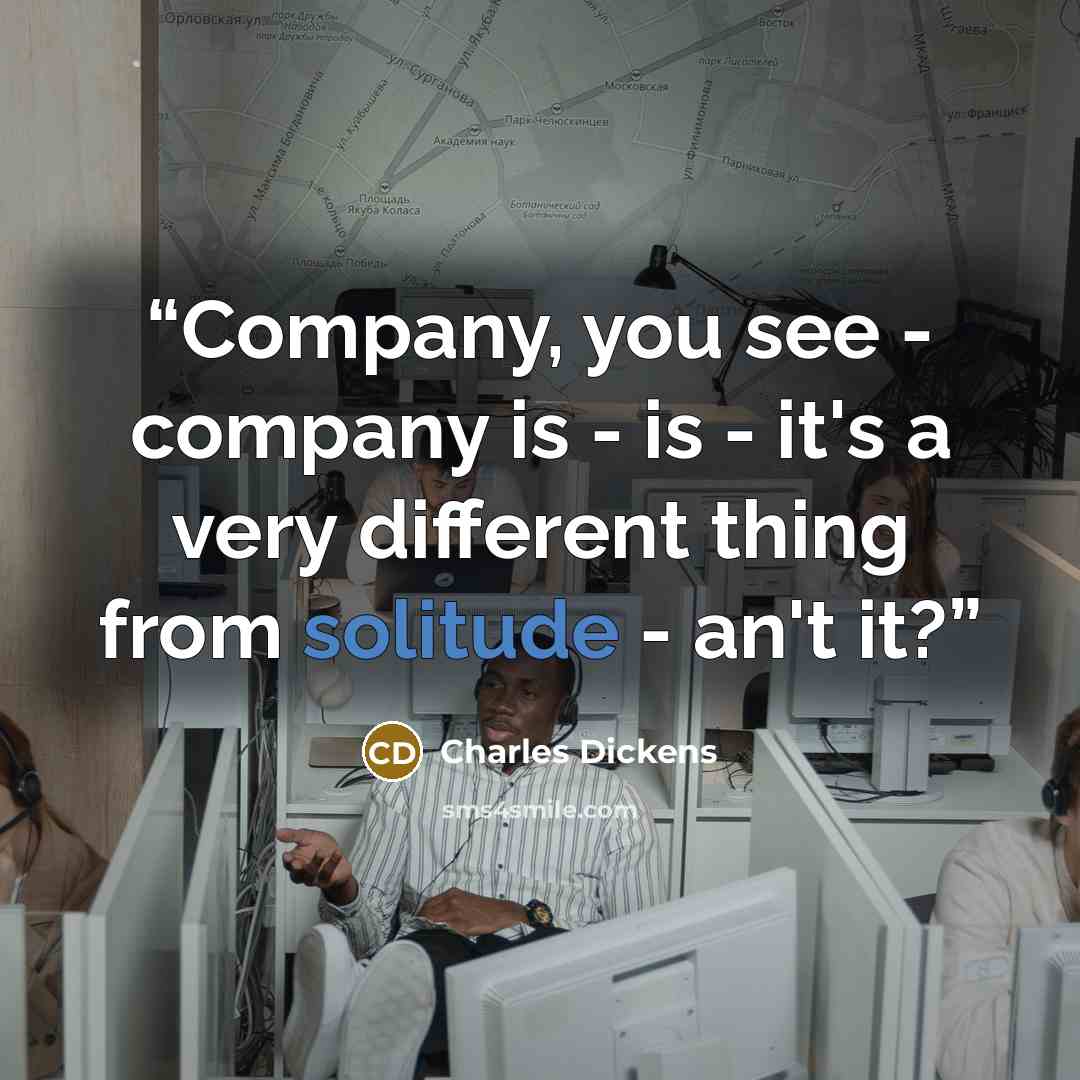 “Company, you see - company is - is - it's a very different thing from solitude - an't it?” quote by Charles Dickens