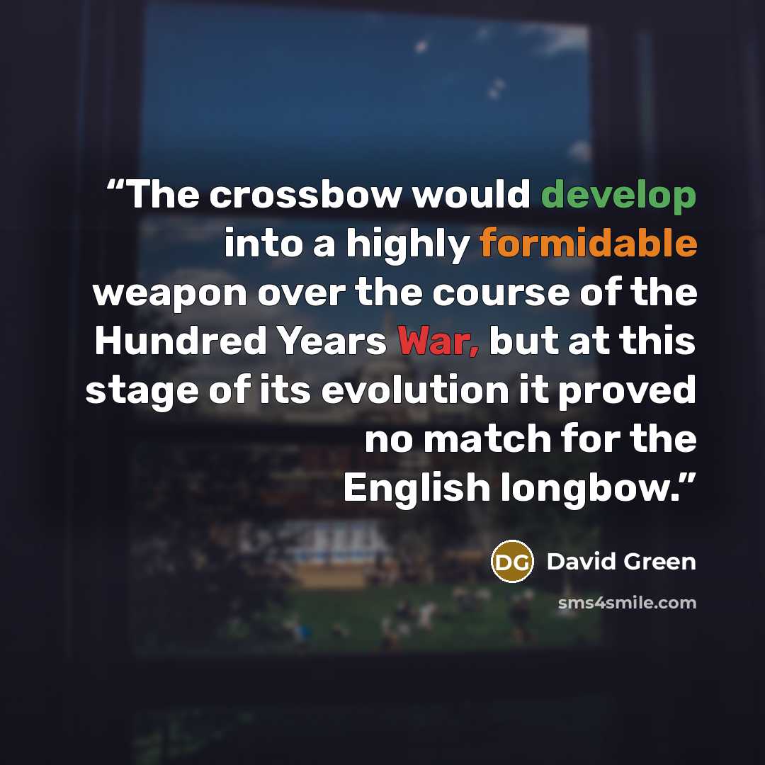 “The crossbow would develop into a highly formidable weapon over the course of the Hundred Years War, but at this stage of its evolution it proved no match for the English longbow.” quote by David Green