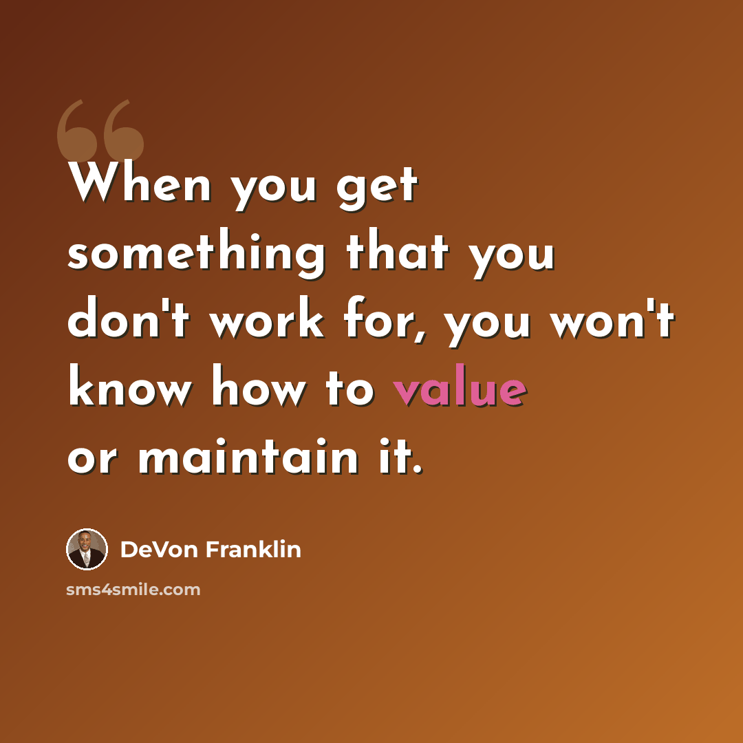“When you get something that you don't work for, you won't know how to value or maintain it.” quote by DeVon Franklin