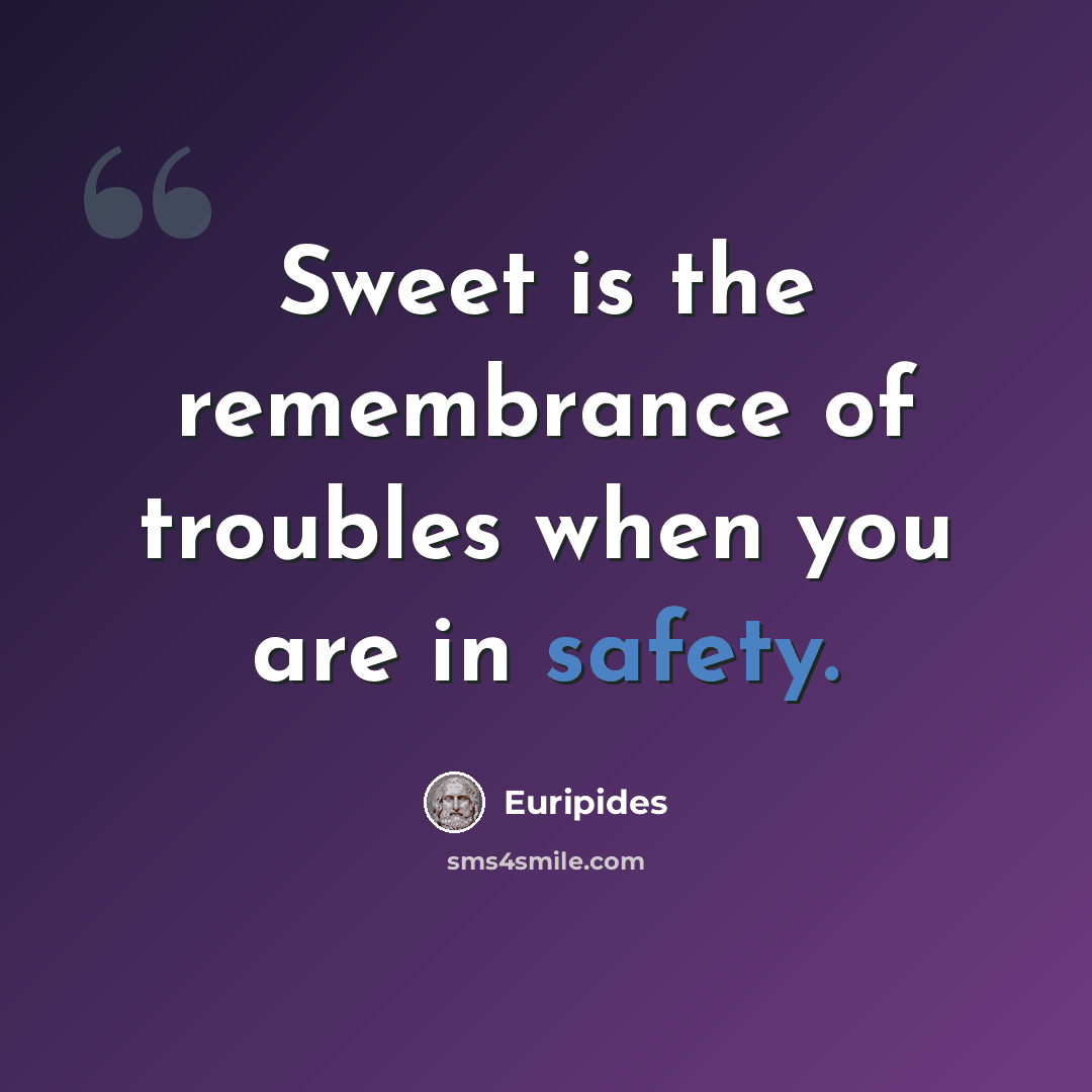 “Sweet is the remembrance of troubles when you are in safety.” quote by Euripides