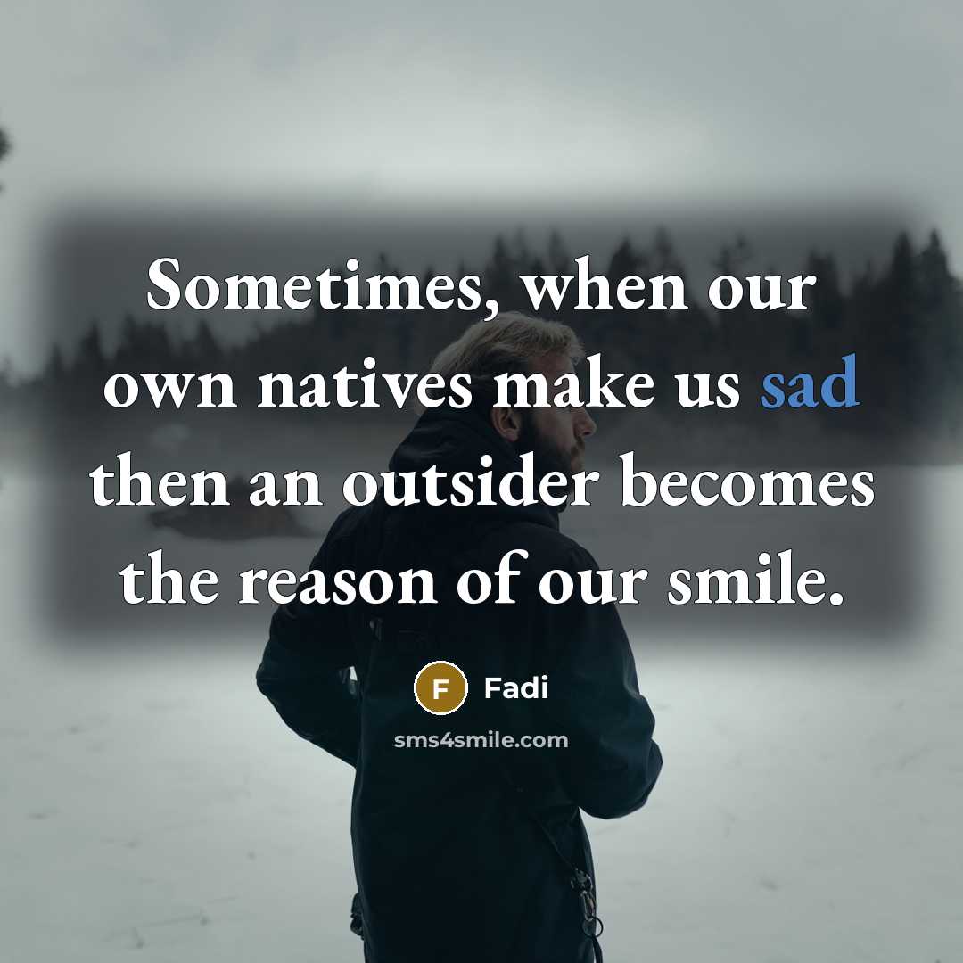 “Sometimes, when our own natives make us sad then an outsider becomes the reason of our smile.” quote by Fadi