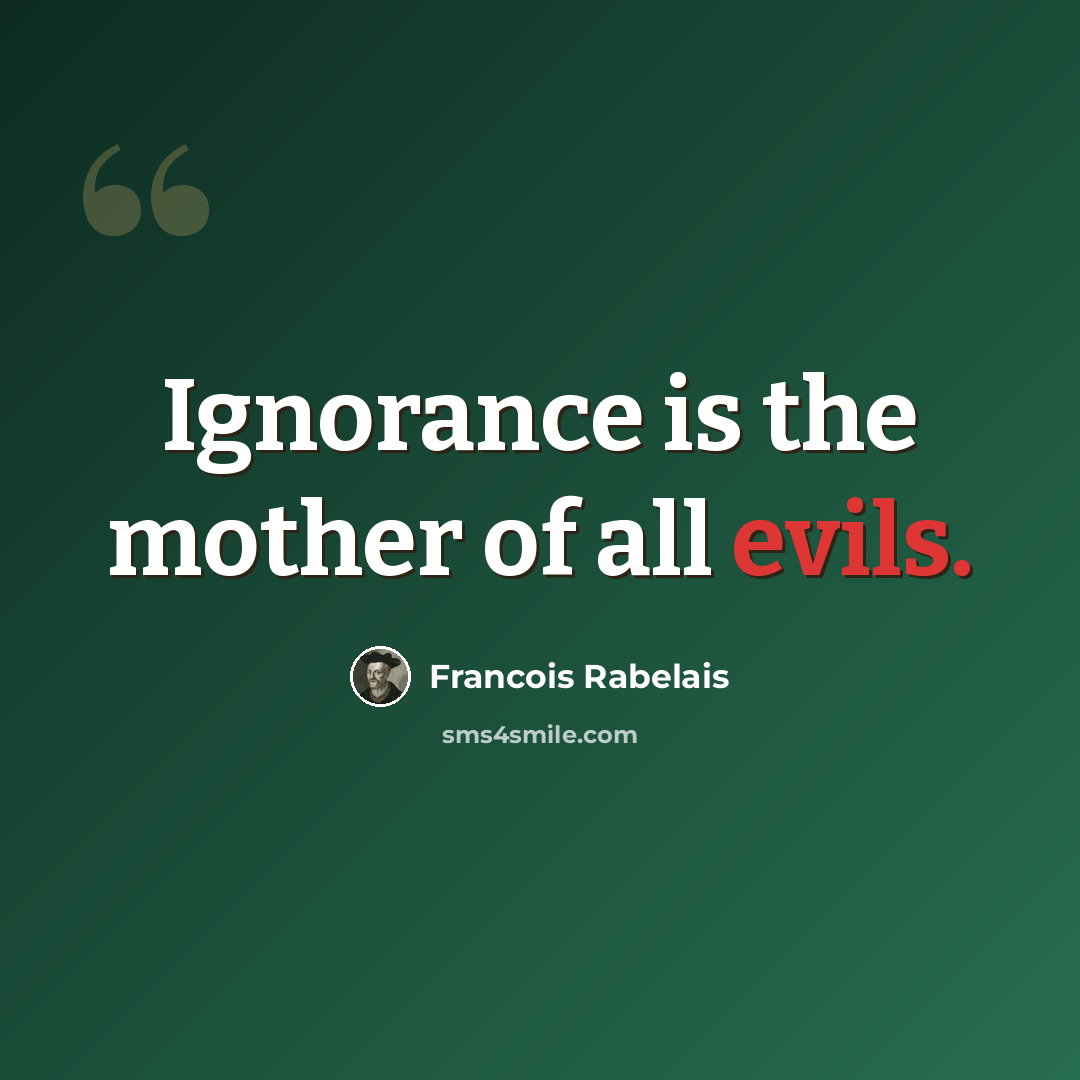 “Ignorance is the mother of all evils.” quote by Francois Rabelais