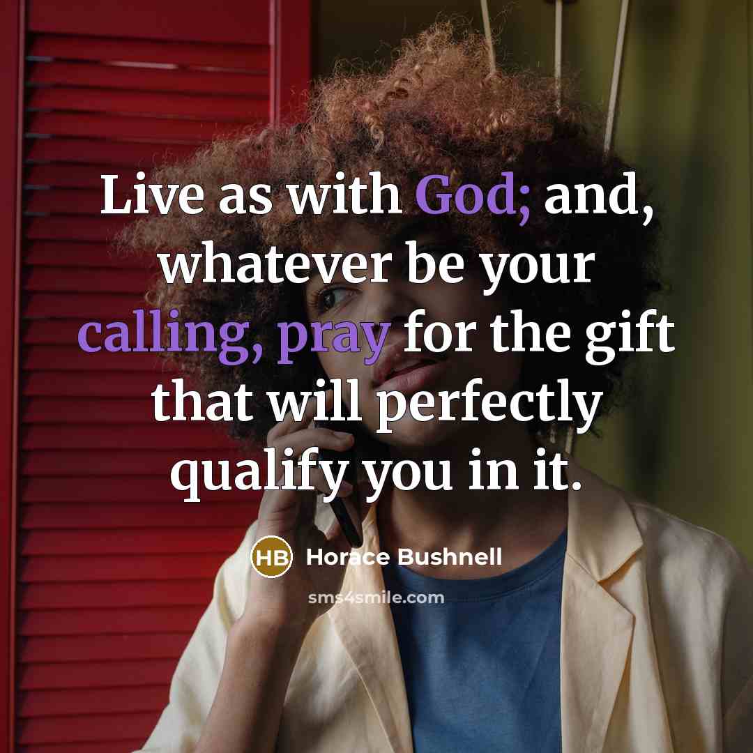 “Live as with God; and, whatever be your calling, pray for the gift that will perfectly qualify you in it.” quote by Horace Bushnell