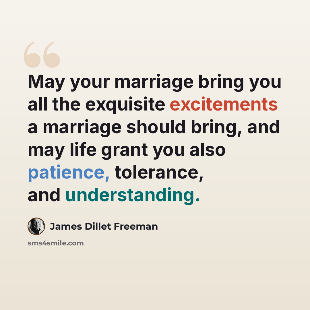 “May your marriage bring you all the exquisite excitements a marriage should bring, and may life grant you also patience, tolerance, and understanding.” quote by James Dillet Freeman