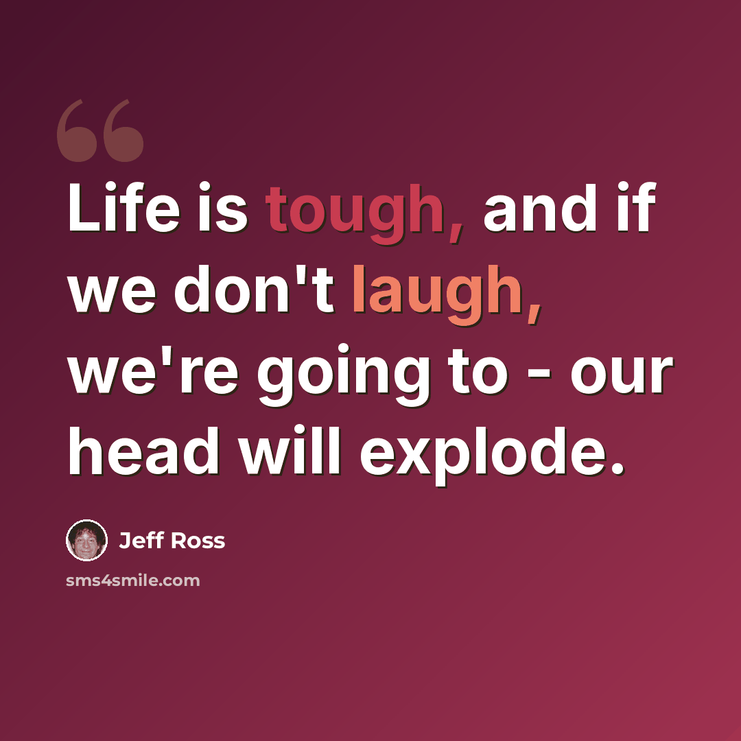 “Life is tough, and if we don't laugh, we're going to - our head will explode.” quote by Jeff Ross
