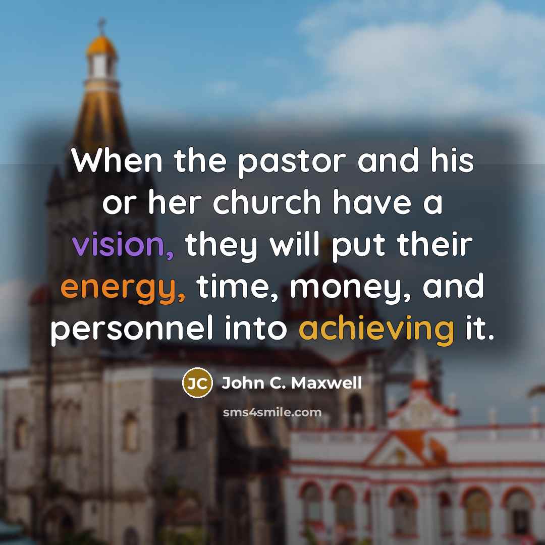 “When the pastor and his or her church have a vision, they will put their energy, time, money, and personnel into achieving it.” quote by John C. Maxwell
