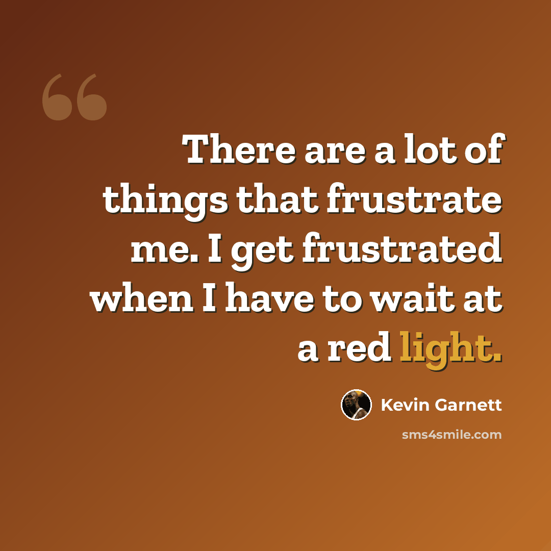 “There are a lot of things that frustrate me. I get frustrated when I have to wait at a red light.” quote by Kevin Garnett