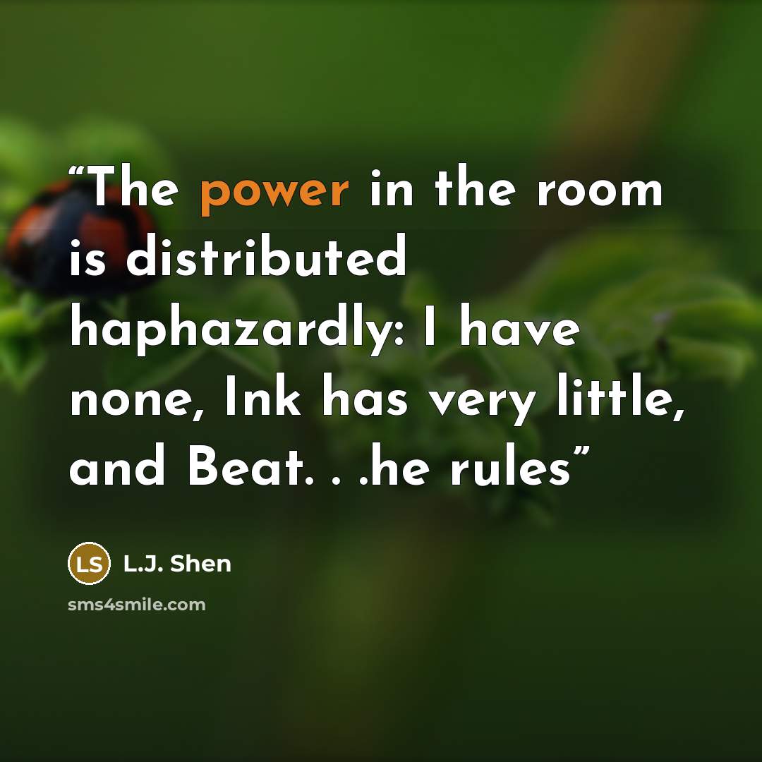 “The power in the room is distributed haphazardly: I have none, Ink has very little, and Beat. . .he rules” quote by L.J. Shen