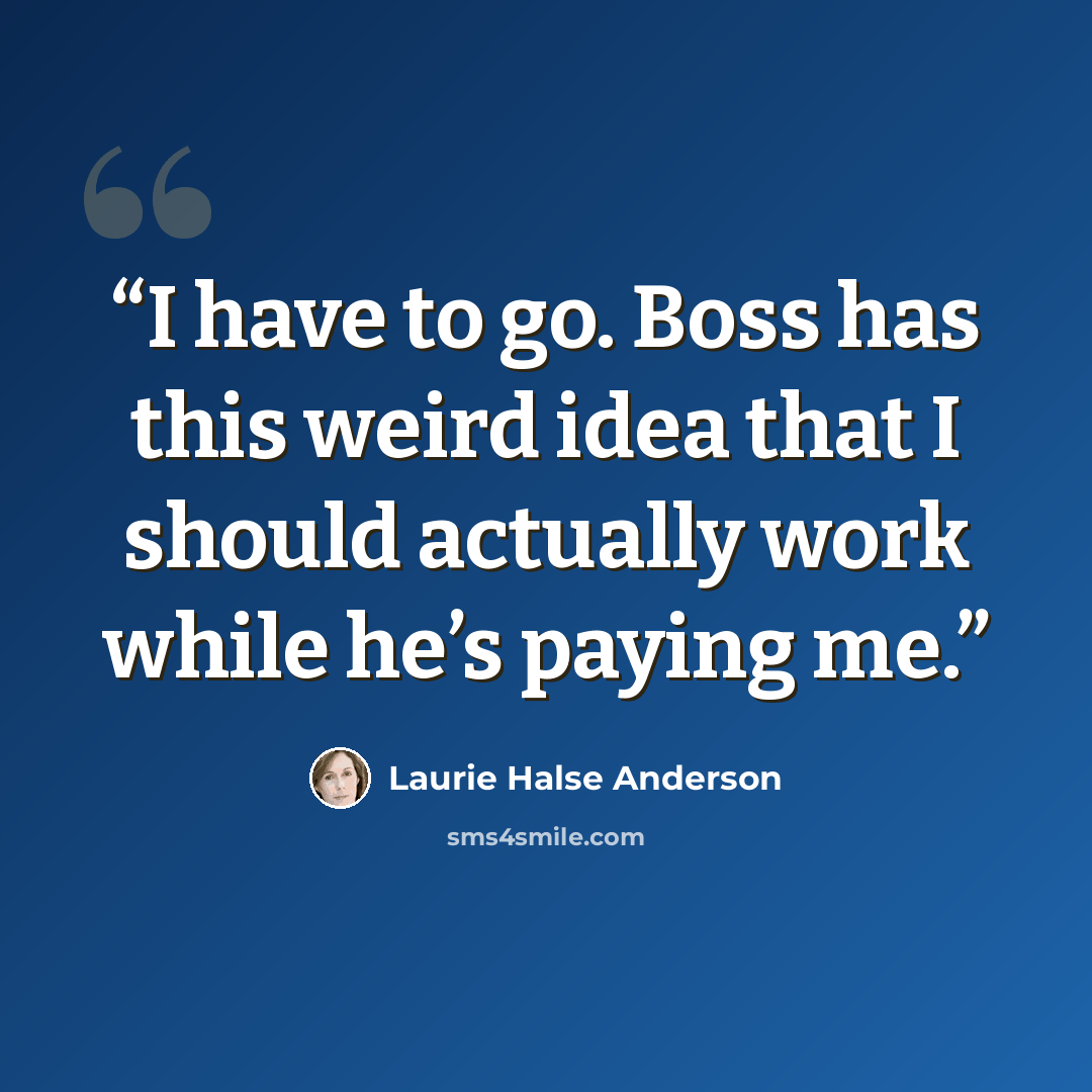 “I have to go. Boss has this weird idea that I should actually work while he’s paying me.” quote by Laurie Halse Anderson
