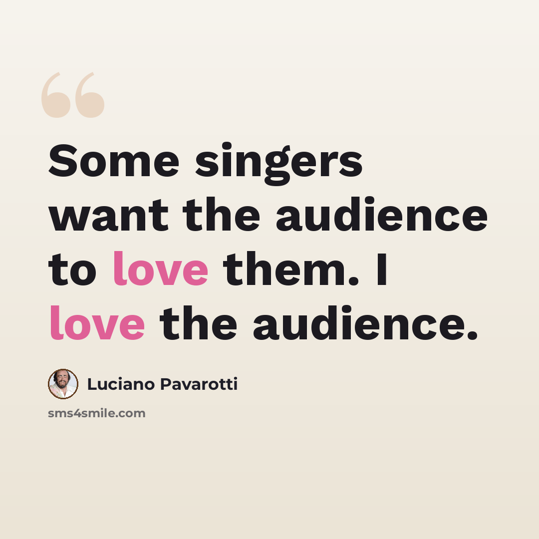 “Some singers want the audience to love them. I love the audience.” quote by Luciano Pavarotti