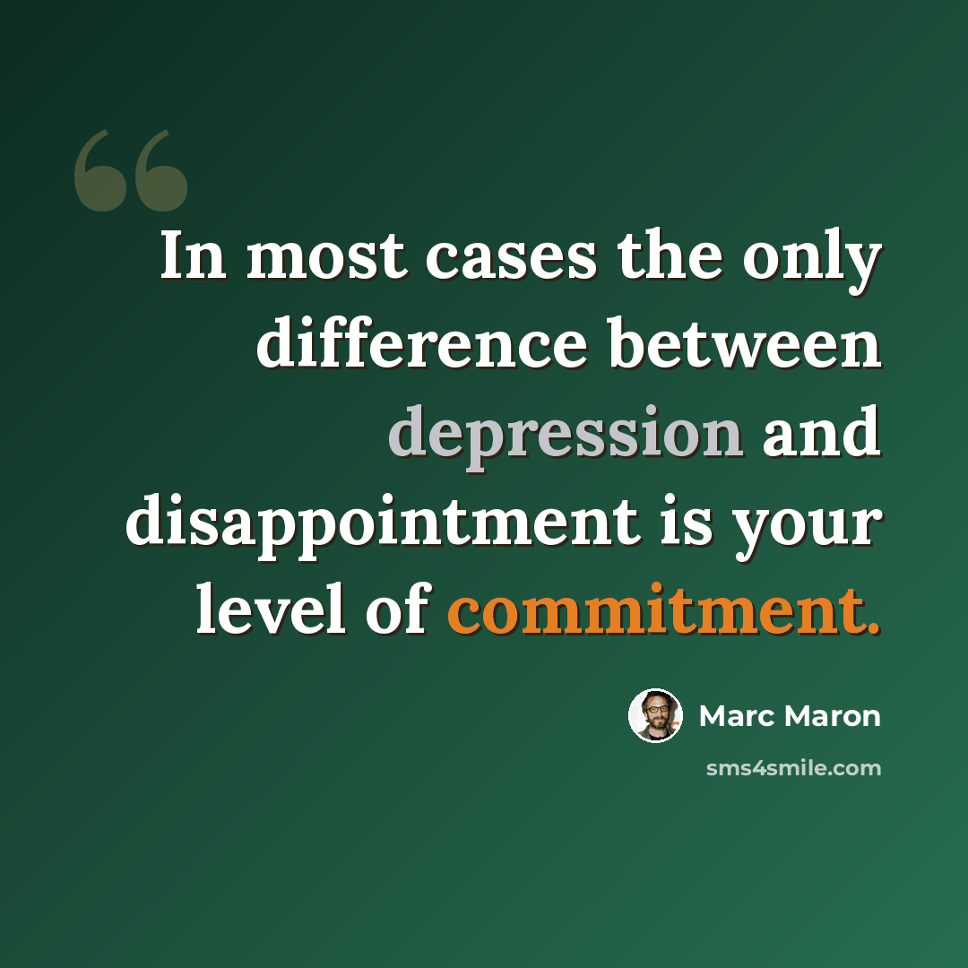 “In most cases the only difference between depression and disappointment is your level of commitment.” quote by Marc Maron