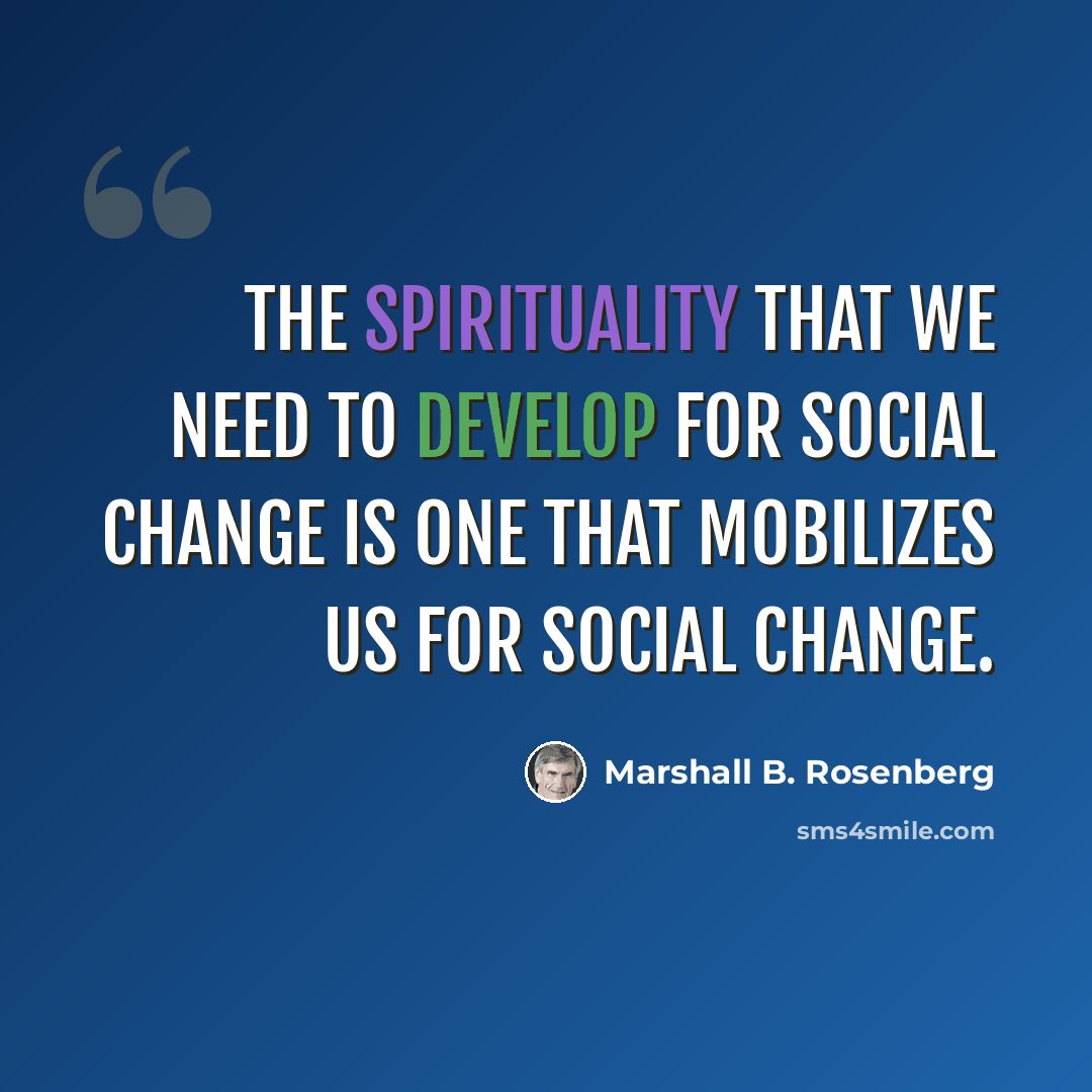 “The spirituality that we need to develop for social change is one that mobilizes us for social change.” quote by Marshall B. Rosenberg