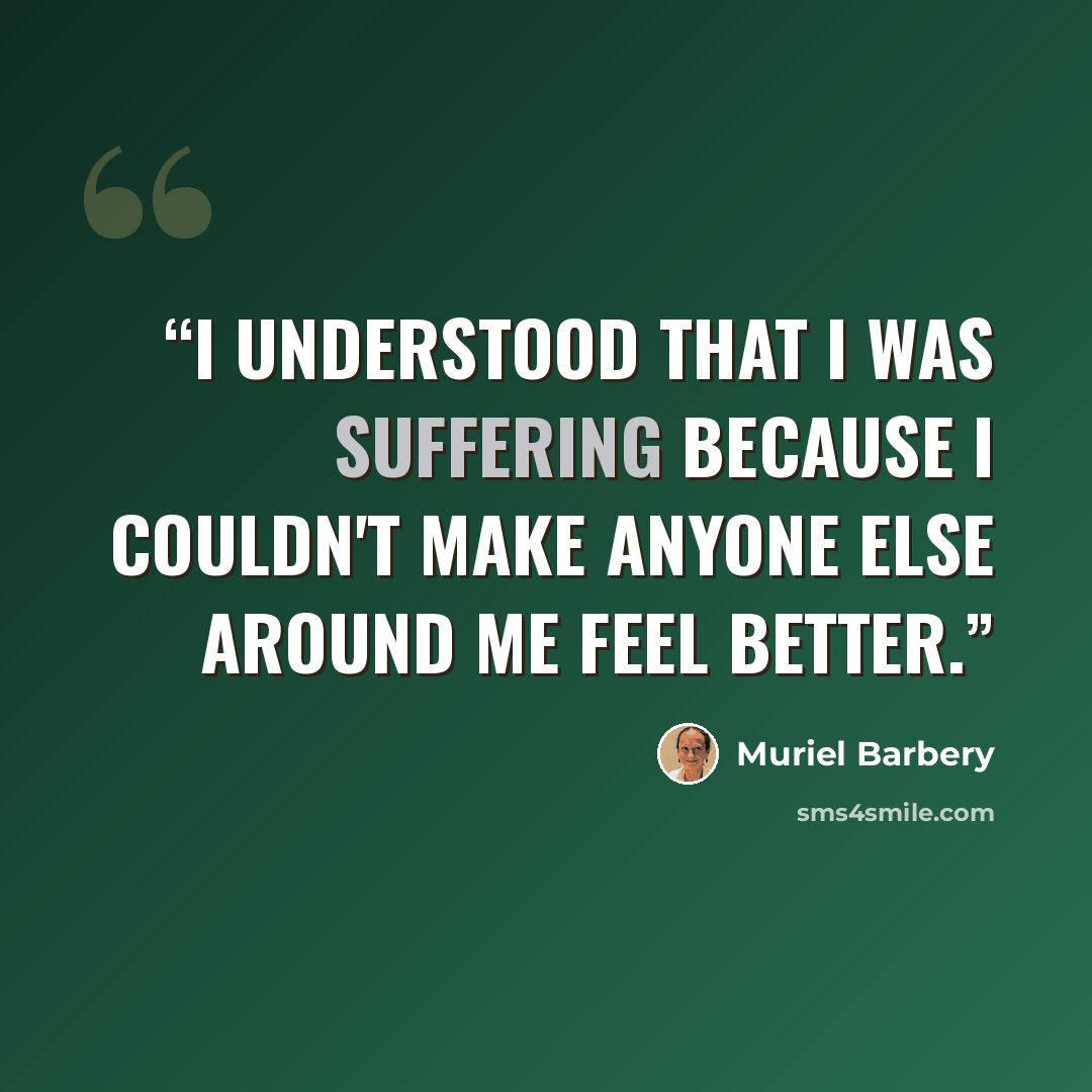 “I understood that I was suffering because I couldn't make anyone else around me feel better.” quote by Muriel Barbery
