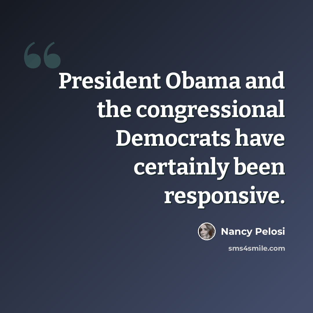 “President Obama and the congressional Democrats have certainly been responsive.” quote by Nancy Pelosi