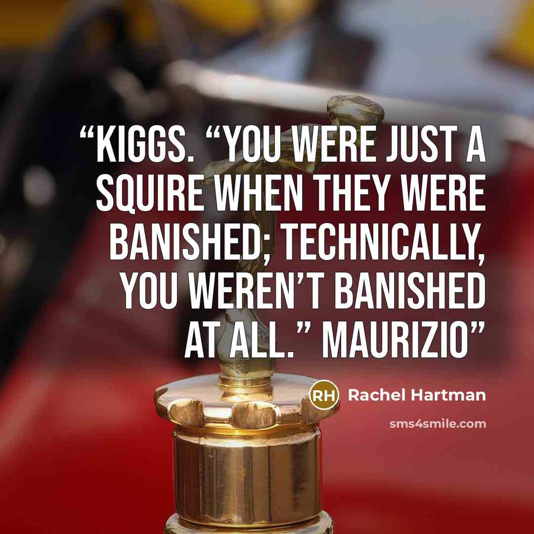 “Kiggs. “You were just a squire when they were banished; technically, you weren’t banished at all.” Maurizio” quote by Rachel Hartman