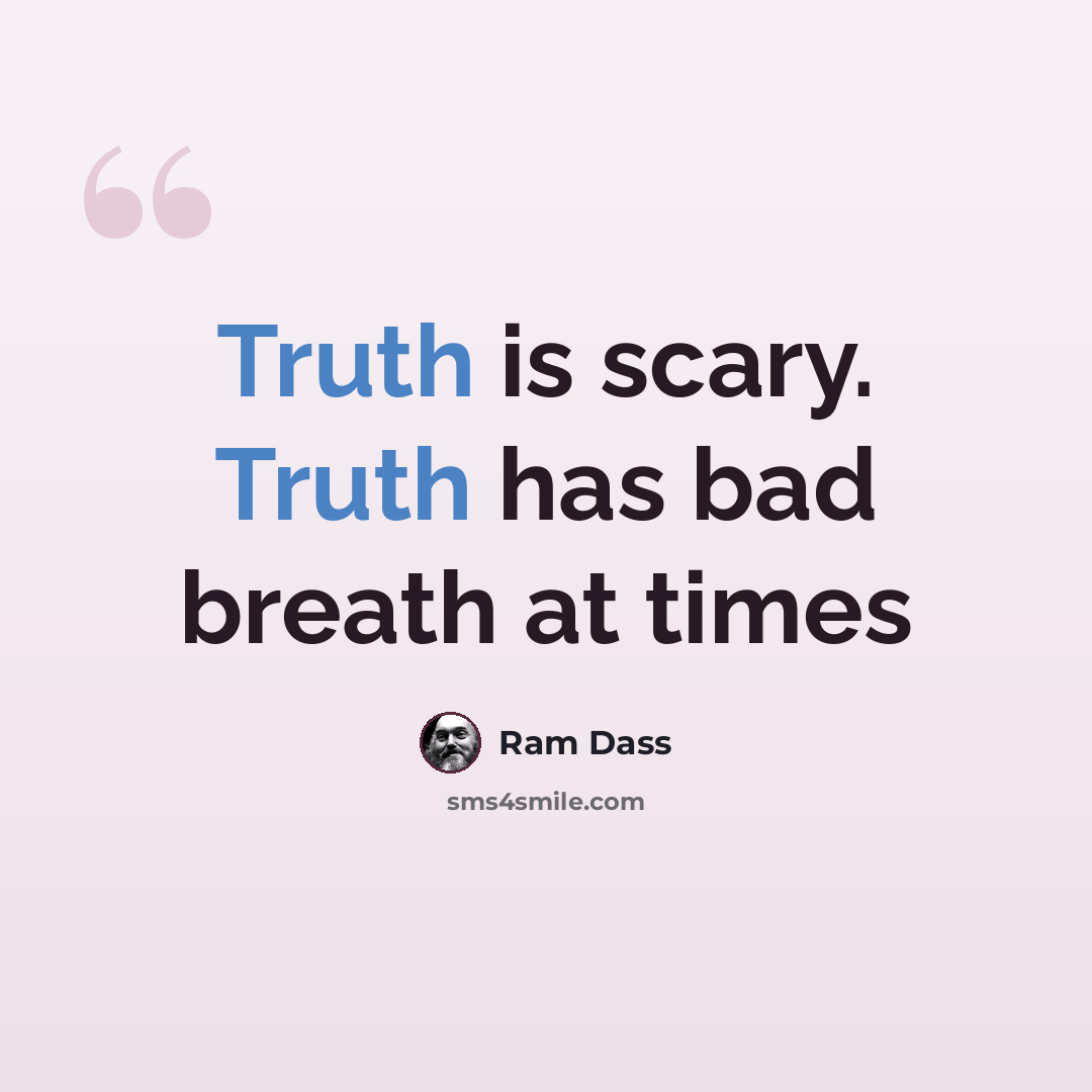 “Truth is scary. Truth has bad breath at times” quote by Ram Dass