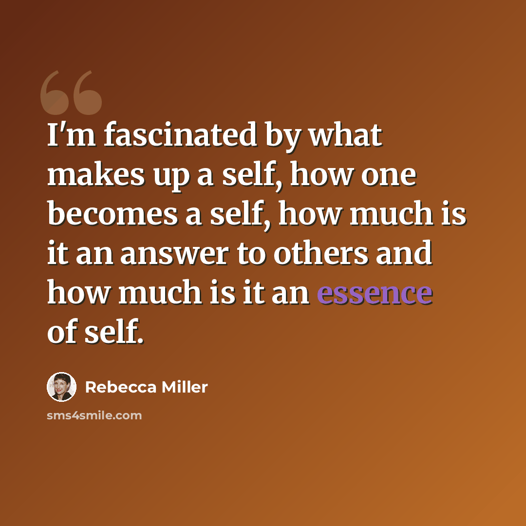 “I'm fascinated by what makes up a self, how one becomes a self, how much is it an answer to others and how much is it an essence of self.” quote by Rebecca Miller