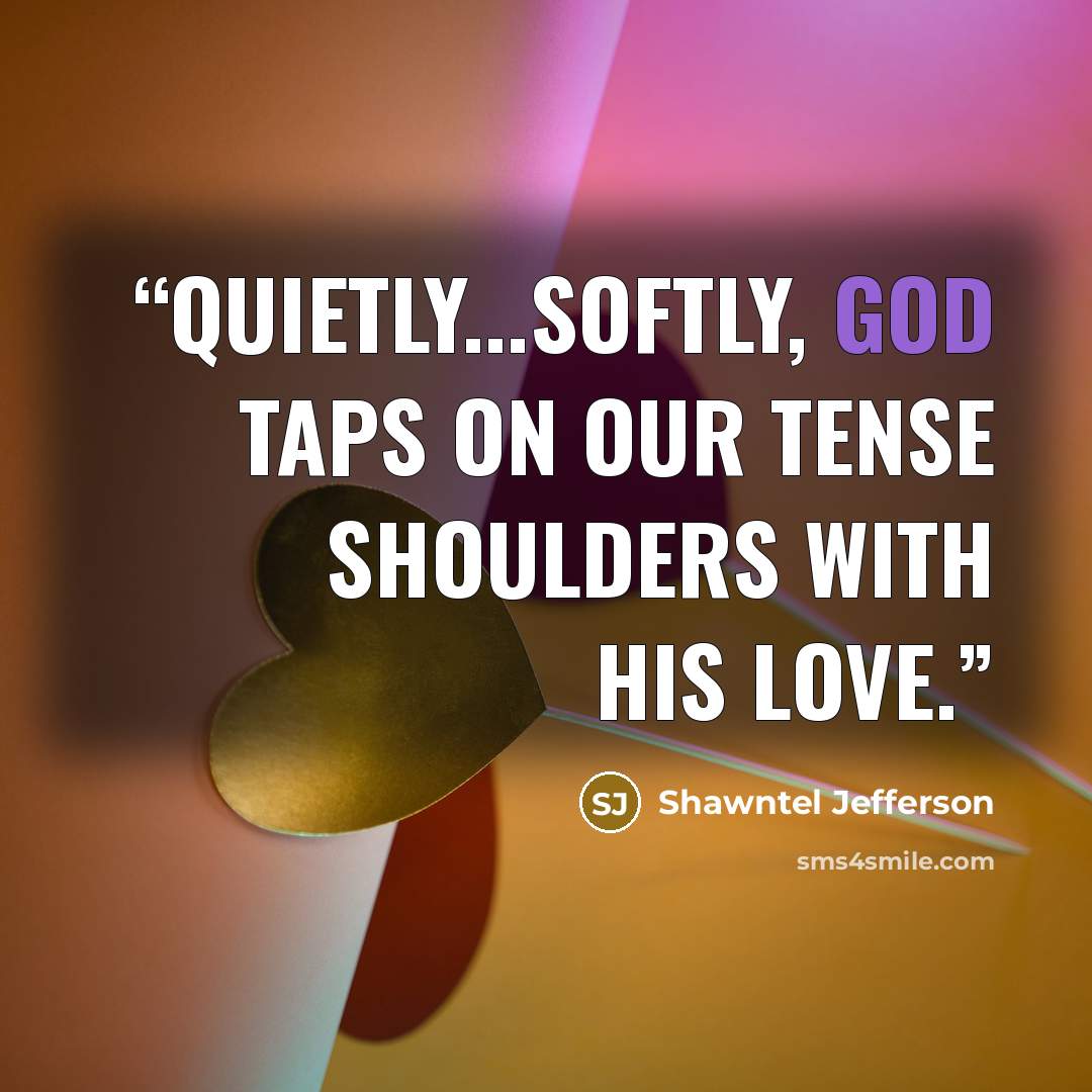 “Quietly...softly, God taps on our tense shoulders with His love.” quote by Shawntel Jefferson