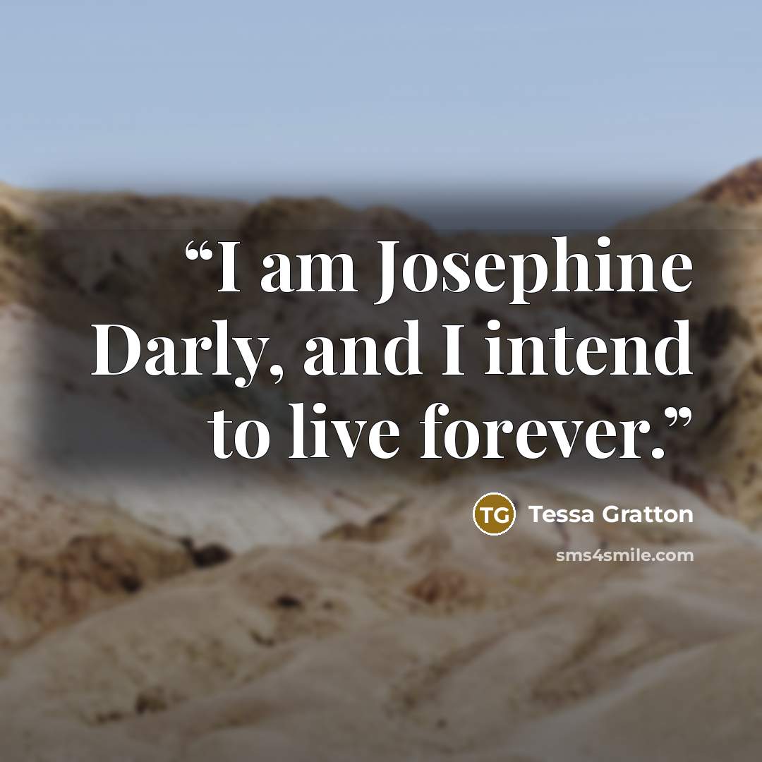 “I am Josephine Darly, and I intend to live forever.” quote by Tessa Gratton