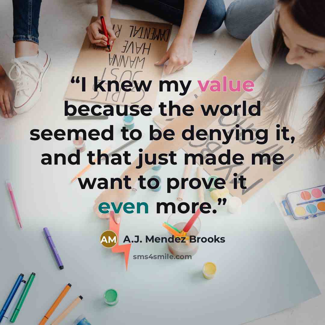 “I knew my value because the world seemed to be denying it, and that just made me want to prove it even more.” quote by A.J. Mendez Brooks