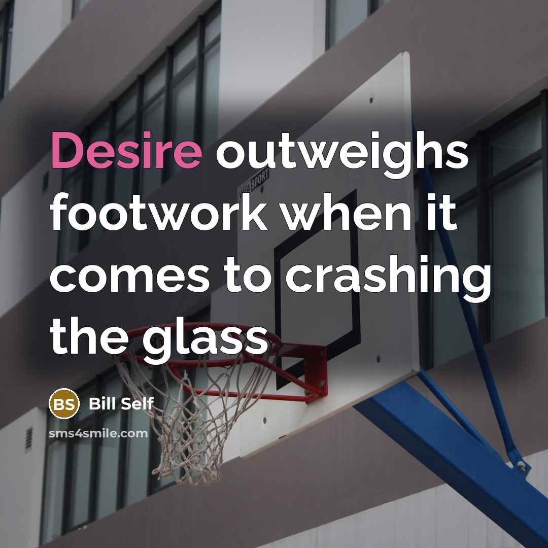 “Desire outweighs footwork when it comes to crashing the glass” quote by Bill Self