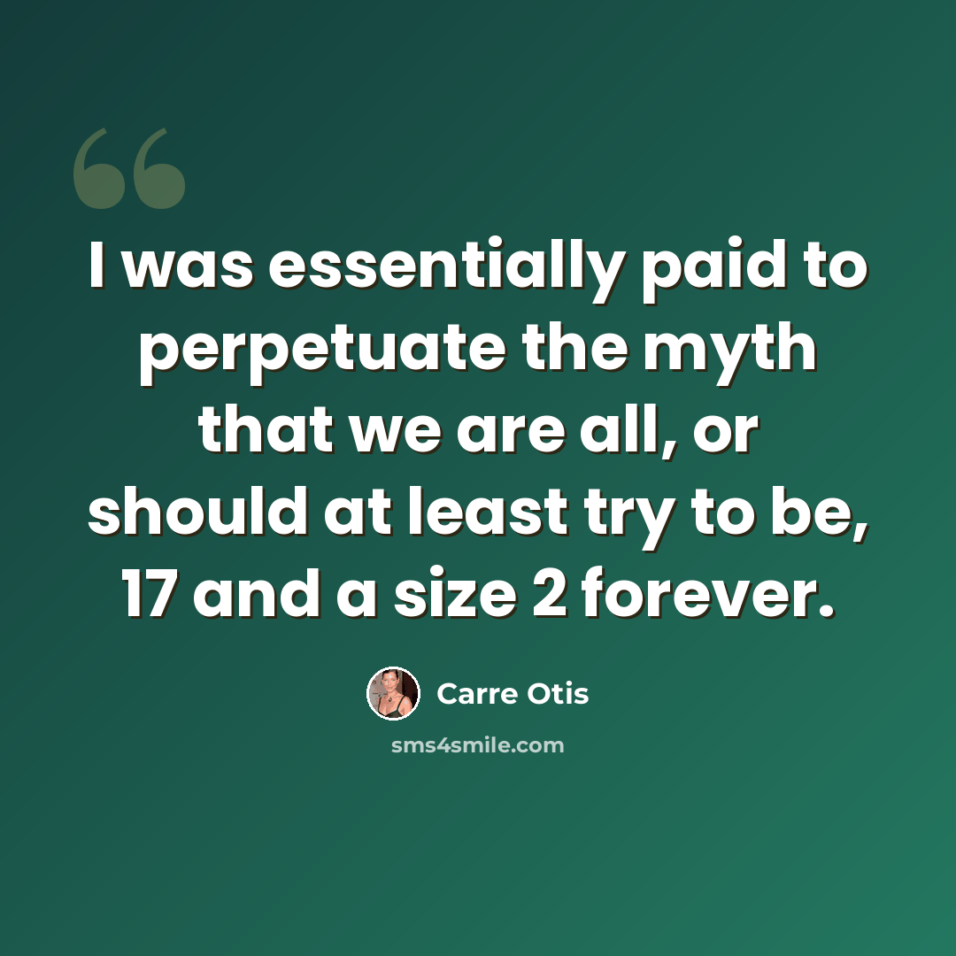“I was essentially paid to perpetuate the myth that we are all, or should at least try to be, 17 and a size 2 forever.” quote by Carre Otis