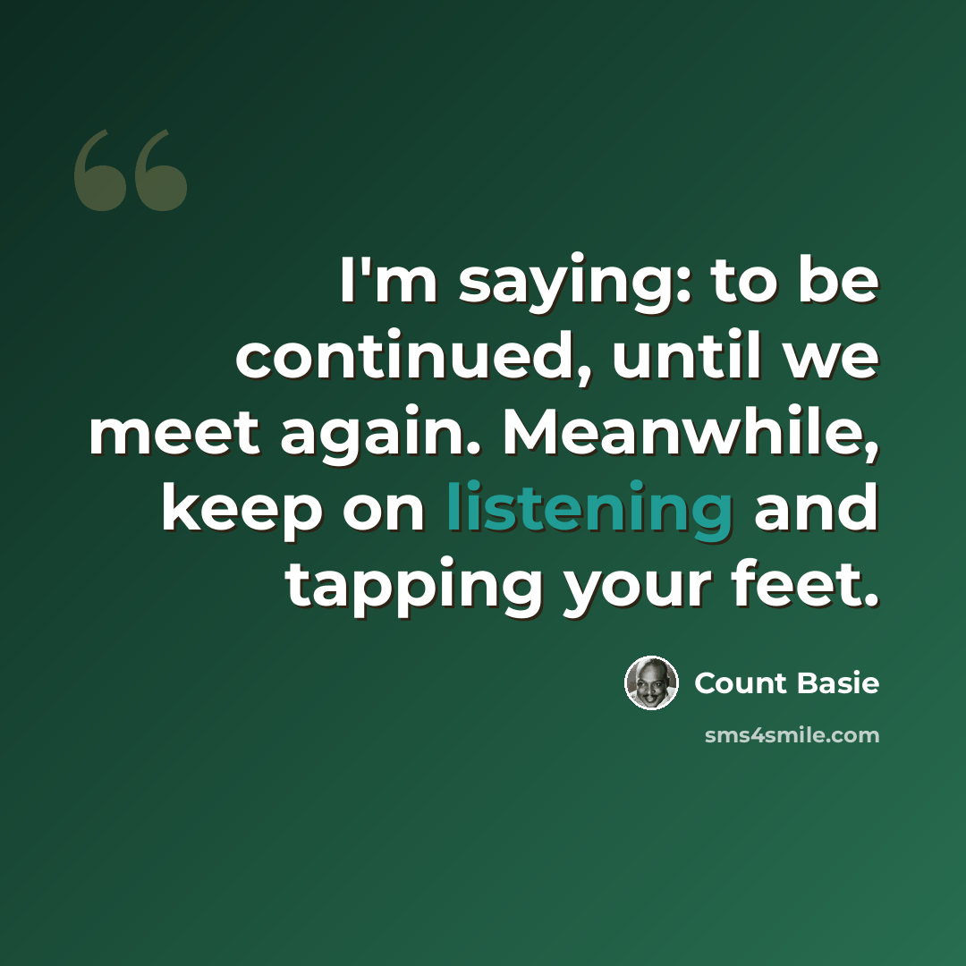 “I'm saying: to be continued, until we meet again. Meanwhile, keep on listening and tapping your feet.” quote by Count Basie