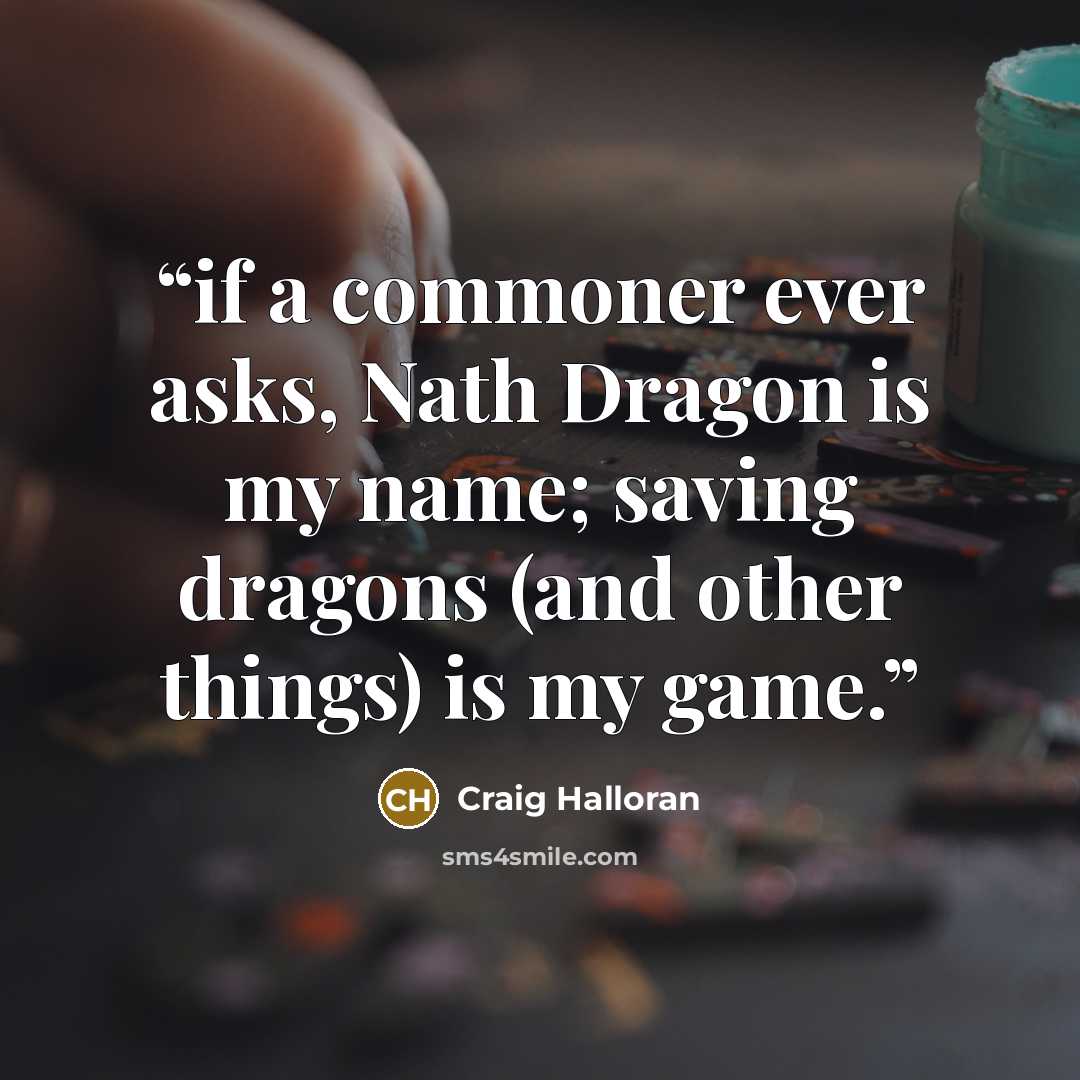 “if a commoner ever asks, Nath Dragon is my name; saving dragons (and other things) is my game.” quote by Craig Halloran