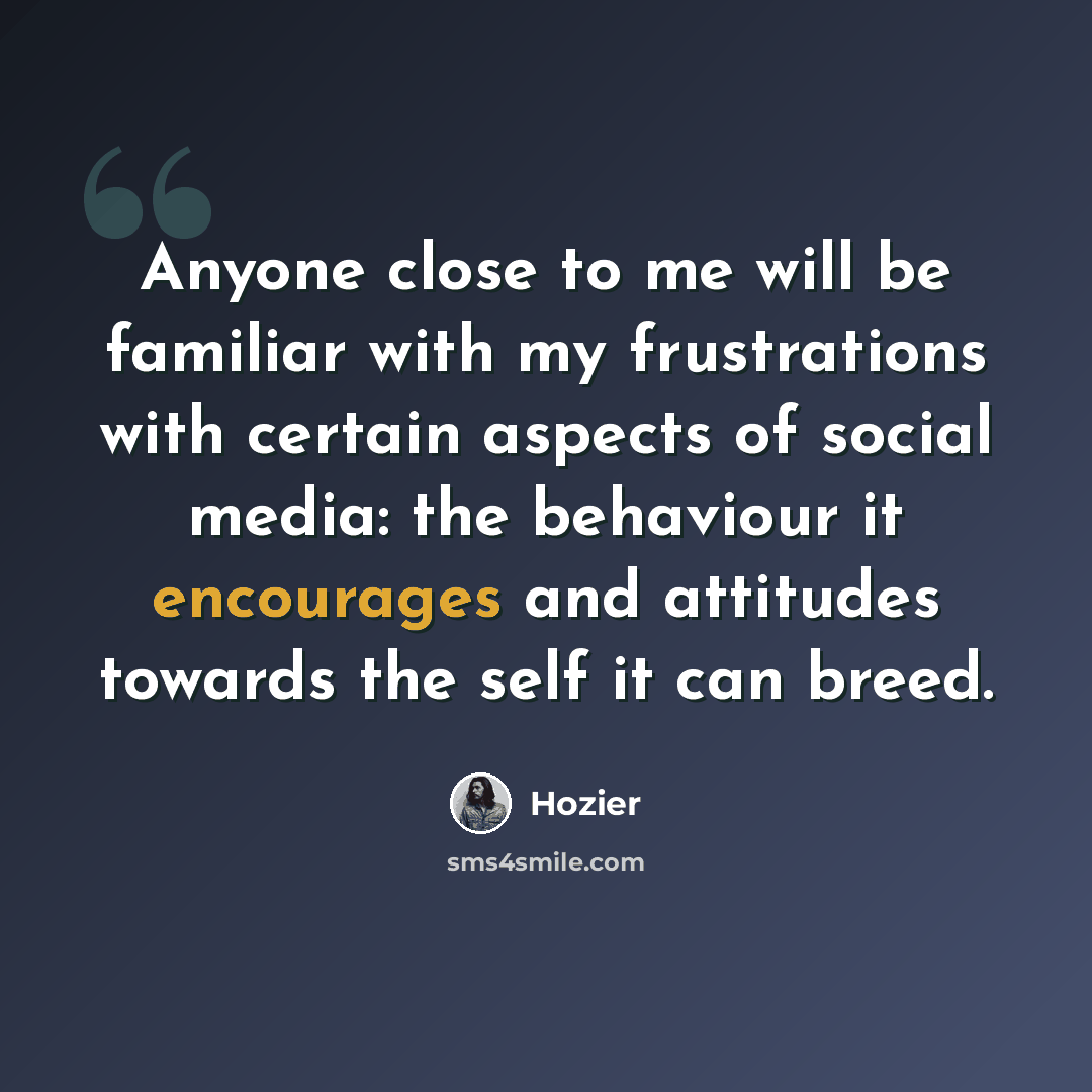 “Anyone close to me will be familiar with my frustrations with certain aspects of social media: the behaviour it encourages and attitudes towards the self it can breed.” quote by Hozier