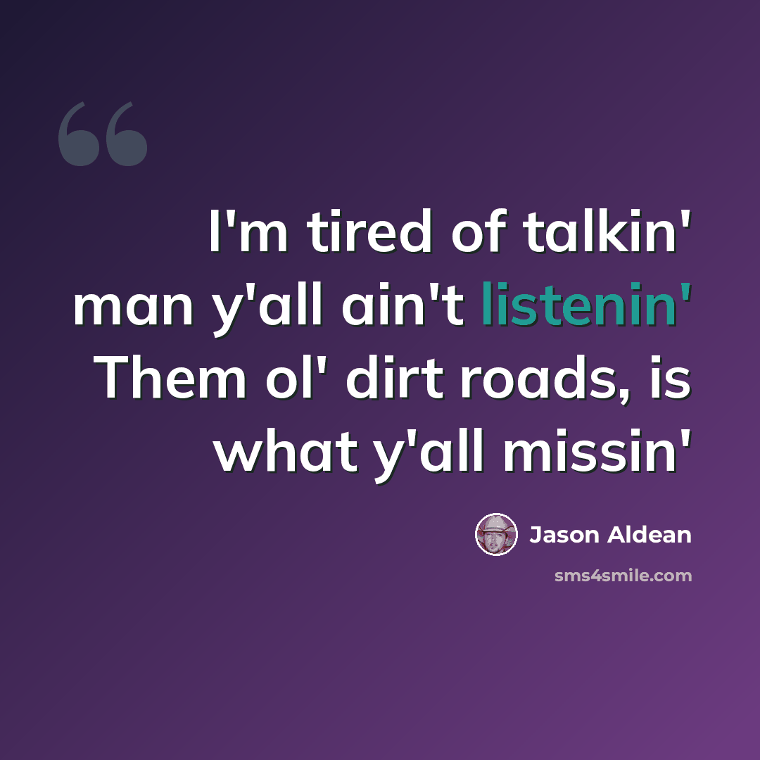 “I'm tired of talkin' man y'all ain't listenin' Them ol' dirt roads, is what y'all missin'” quote by Jason Aldean