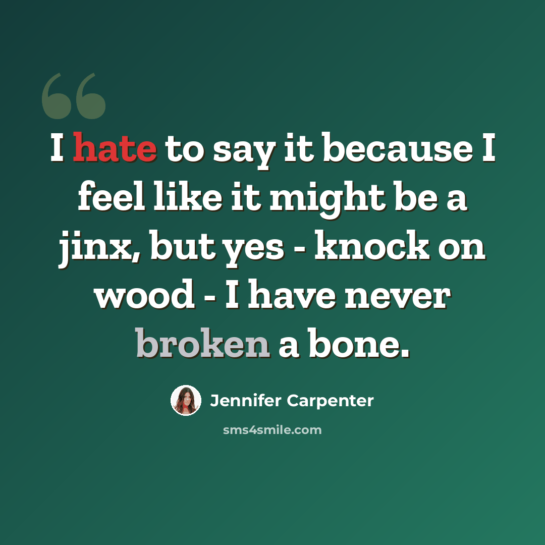 “I hate to say it because I feel like it might be a jinx, but yes - knock on wood - I have never broken a bone.” quote by Jennifer Carpenter