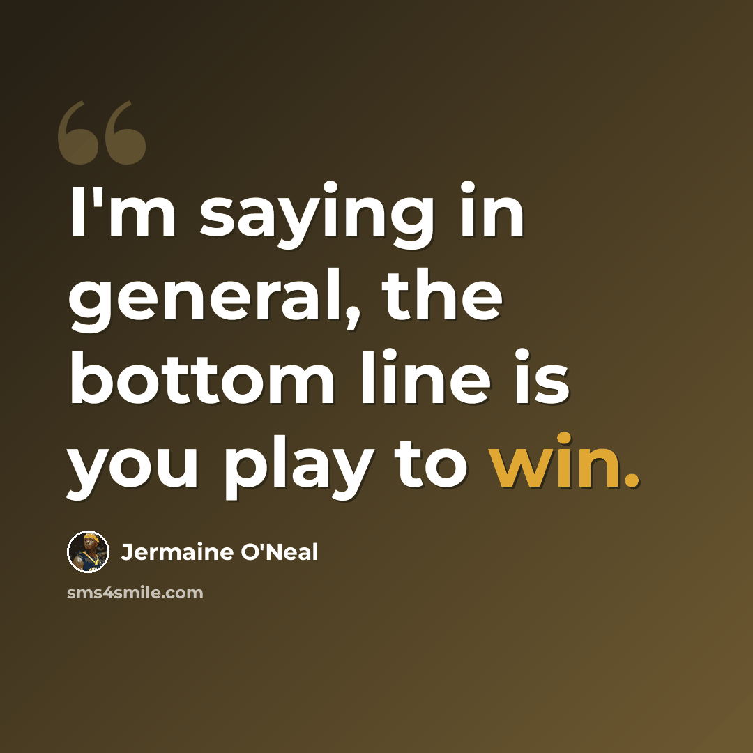 “I'm saying in general, the bottom line is you play to win.” quote by Jermaine O'Neal