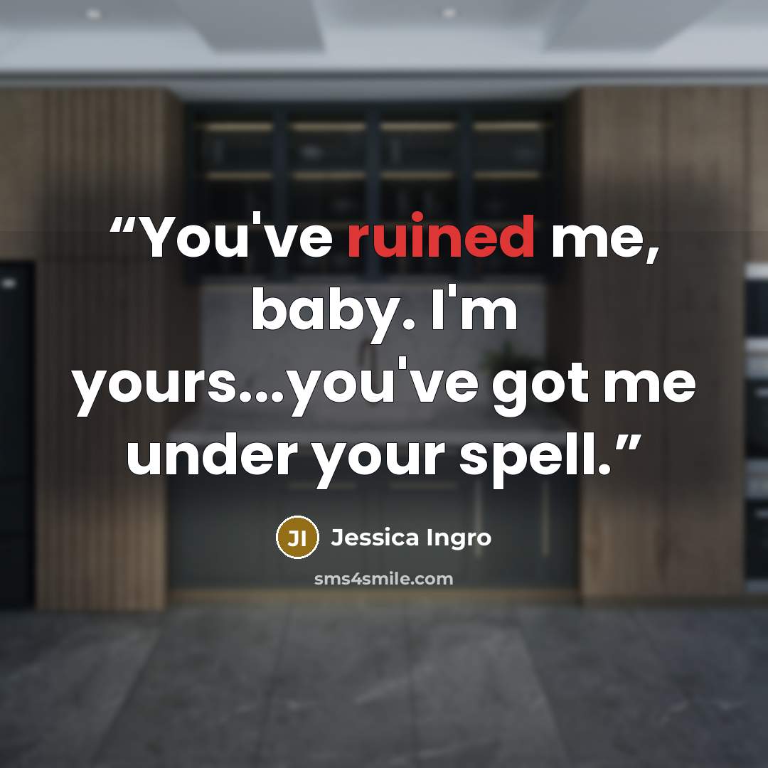 “You've ruined me, baby. I'm yours...you've got me under your spell.” quote by Jessica Ingro