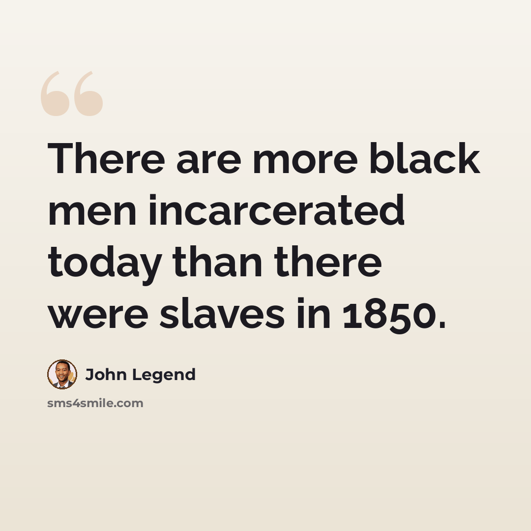 “There are more black men incarcerated today than there were slaves in 1850.” quote by John Legend
