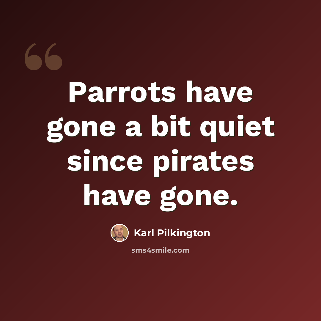 “Parrots have gone a bit quiet since pirates have gone.” quote by Karl Pilkington
