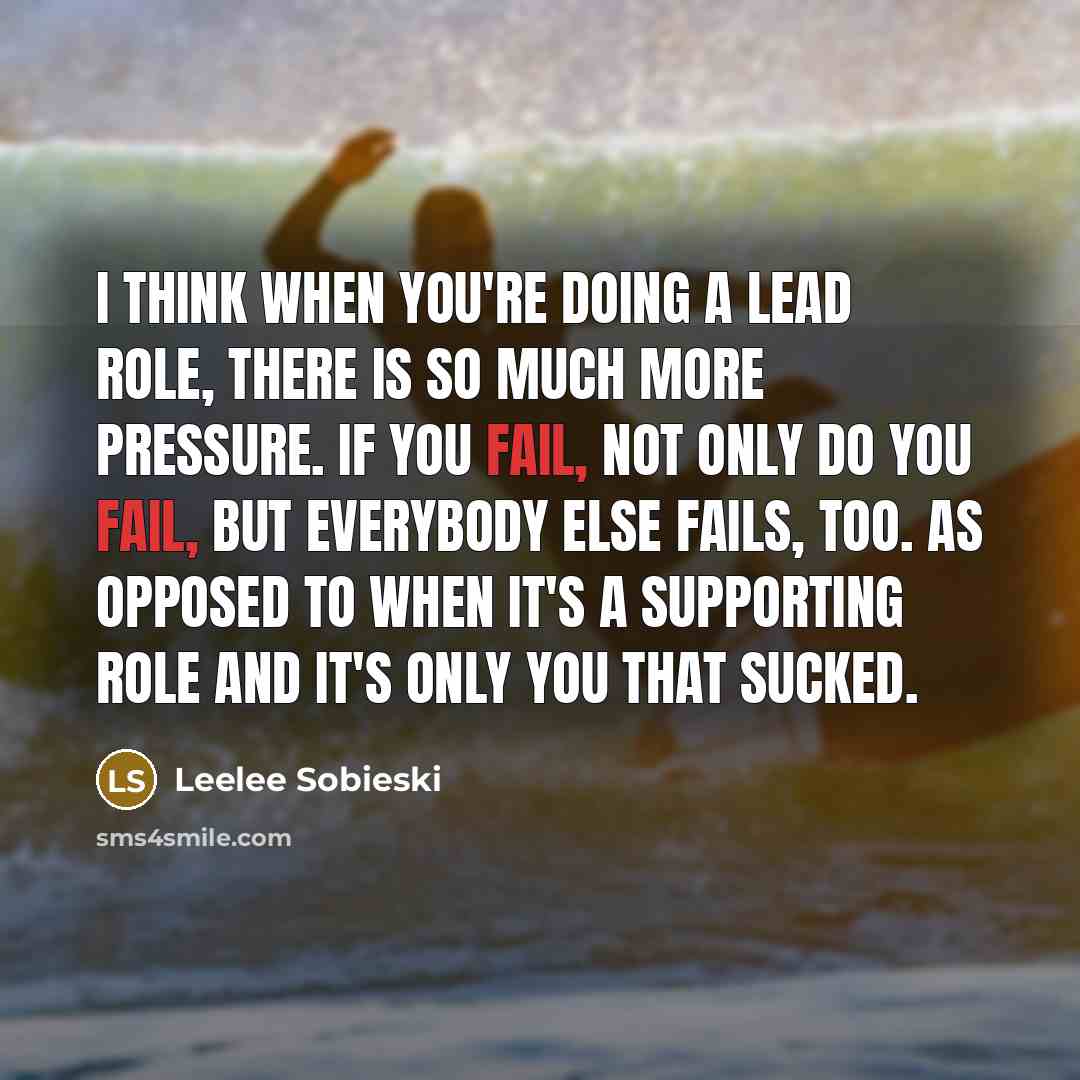 “I think when you're doing a lead role, there is so much more pressure. If you fail, not only do you fail, but everybody else fails, too. As opposed to when it's a supporting role and it's only you that sucked.” quote by Leelee Sobieski