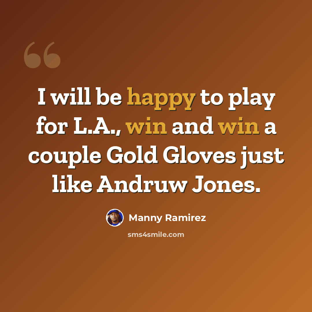 “I will be happy to play for L.A., win and win a couple Gold Gloves just like Andruw Jones.” quote by Manny Ramirez