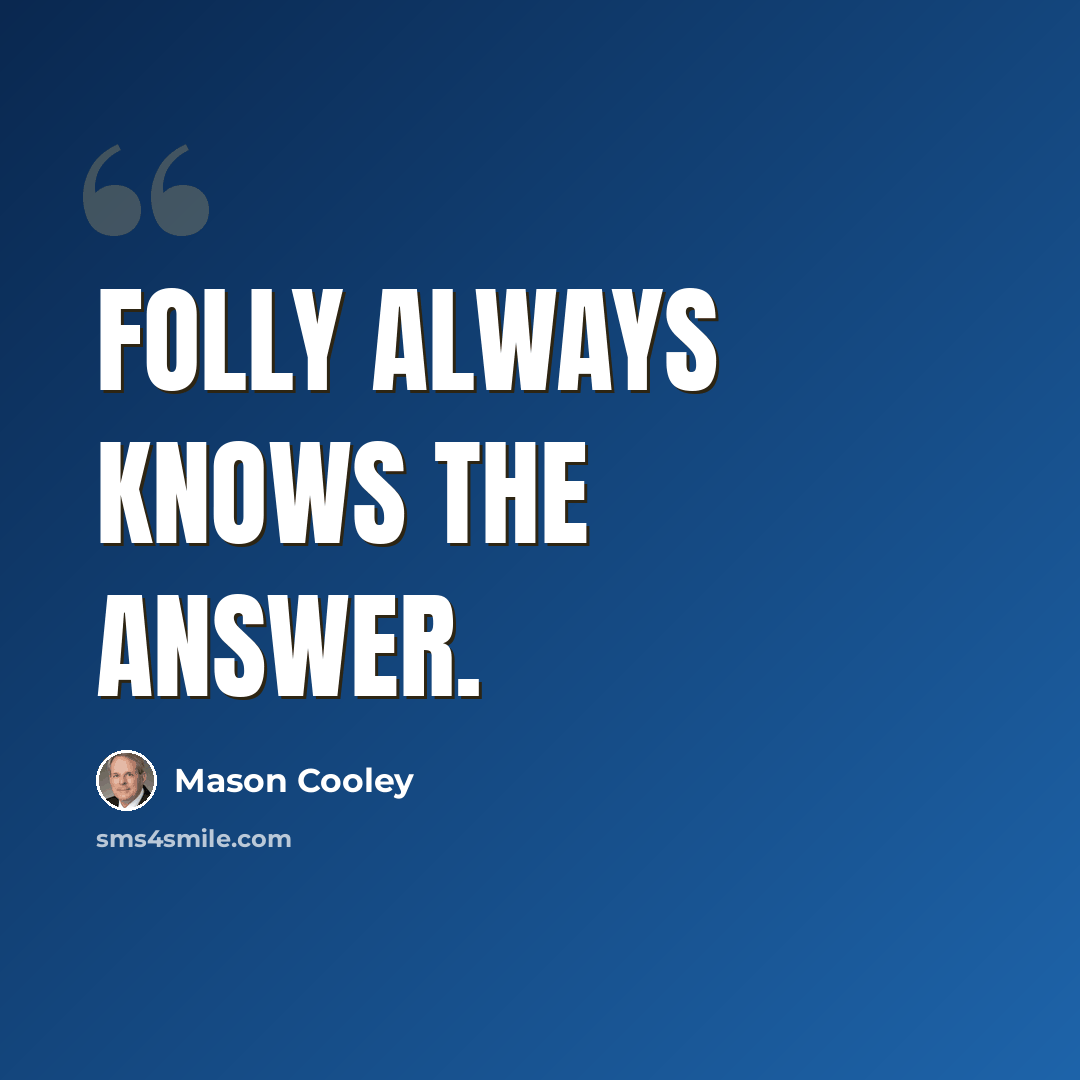 “Folly always knows the answer.” quote by Mason Cooley